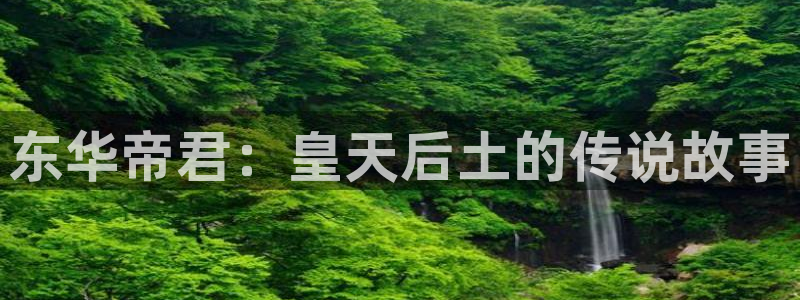 红叶影城今日影讯：东华帝君：皇天后土的传说故事