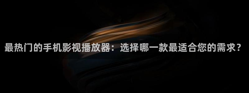 红叶影视下载app官方下载：最热门的手机影视播放器：选择哪一款最适合您的需求？