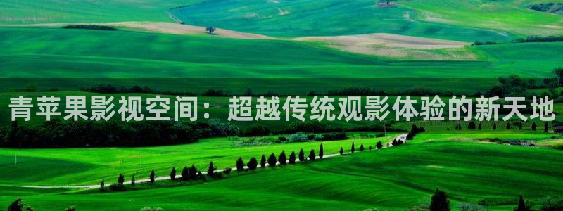 红叶影城电影：青苹果影视空间：超越传统观影体验的新天地