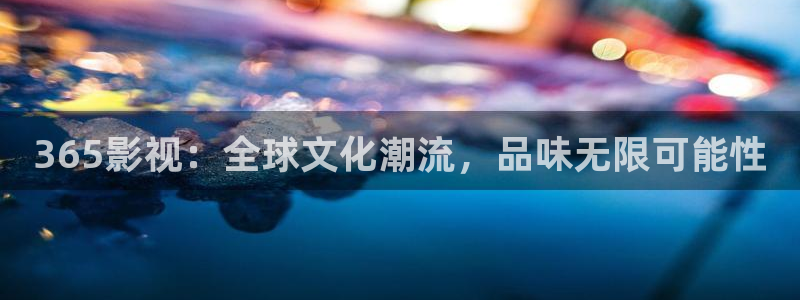 西安红叶影城：365影视：全球文化潮流，品味无限可能性