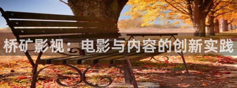红叶影城影讯：桥矿影视：电影与内容的创新实践