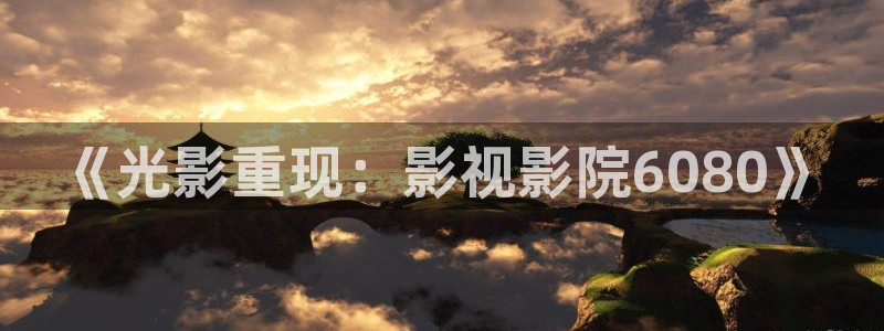 红叶影院免费观看电视剧：《光影重现：影视影院6080》