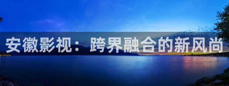 六安红叶影城今日电影：安徽影视：跨界融合的新风尚